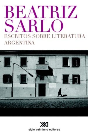 Escritos sobre literatura argentina - Siglo XXI Editores Argentina