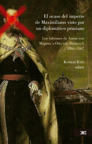 El ocaso del imperio de Maximiliano visto por un diplomático prusiano - Siglo XXI Editores México